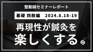 再現性が鍼灸を楽しくする（整動鍼 四肢編レポート_2024年8月18日）